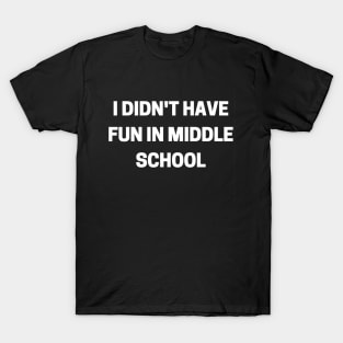 I Didn't Have Fun In Middle School T-Shirt